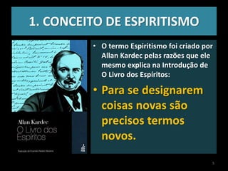 1. CONCEITO DE ESPIRITISMO
• O termo Espiritismo foi criado por
Allan Kardec pelas razões que ele
mesmo explica na Introdução de
O Livro dos Espíritos:
• Para se designarem
coisas novas são
precisos termos
novos.
5
 