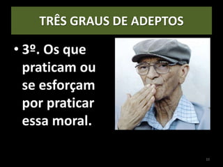TRÊS GRAUS DE ADEPTOS
• 3º. Os que
praticam ou
se esforçam
por praticar
essa moral.
10
 