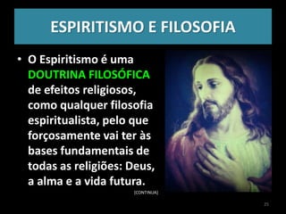 ESPIRITISMO E FILOSOFIA
• O Espiritismo é uma
DOUTRINA FILOSÓFICA
de efeitos religiosos,
como qualquer filosofia
espiritualista, pelo que
forçosamente vai ter às
bases fundamentais de
todas as religiões: Deus,
a alma e a vida futura.
[CONTINUA]
25
 