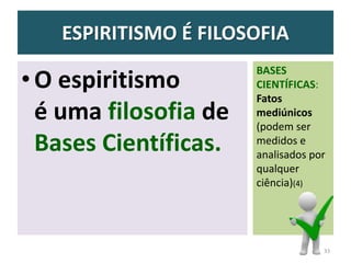 ESPIRITISMO É FILOSOFIA
•O espiritismo
é uma filosofia de
Bases Científicas.
BASES
CIENTÍFICAS:
Fatos
mediúnicos
(podem ser
medidos e
analisados por
qualquer
ciência)(4)
33
 