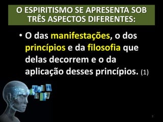 O ESPIRITISMO SE APRESENTA SOB
TRÊS ASPECTOS DIFERENTES:
• O das manifestações, o dos
princípios e da filosofia que
delas decorrem e o da
aplicação desses princípios. (1)
7
 