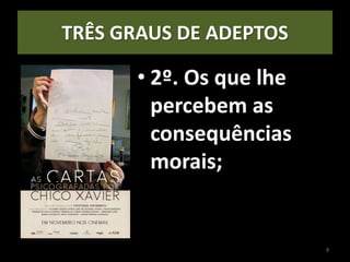 TRÊS GRAUS DE ADEPTOS
• 2º. Os que lhe
percebem as
consequências
morais;
9
 