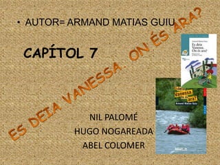 • AUTOR= ARMAND MATIAS GUIU

CAPÍTOL 7

NIL PALOMÉ
HUGO NOGAREADA
ABEL COLOMER

 