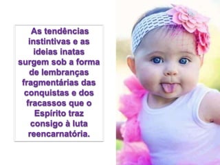 As tendências
instintivas e as
ideias inatas
surgem sob a forma
de lembranças
fragmentárias das
conquistas e dos
fracassos que o
Espírito traz
consigo à luta
reencarnatória.
 
