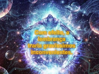 Com efeito, a
lembrança
traria gravíssimos
inconvenientes.
 