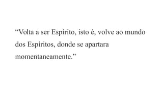 “Volta a ser Espírito, isto é, volve ao mundo
dos Espíritos, donde se apartara
momentaneamente.”
 