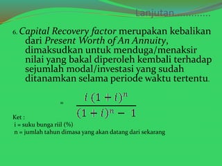 Lanjutan............. 
6. Capital Recovery factor merupakan kebalikan 
dari Present Worth of An Annuity, 
dimaksudkan untu...