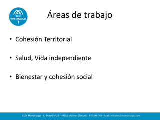 Áreas de trabajo 
•Cohesión Territorial 
•Salud, Vida independiente 
•Bienestar y cohesión social 
 