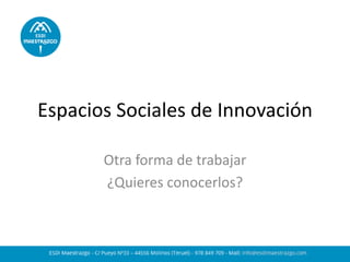 Espacios Sociales de Innovación 
Otra forma de trabajar 
¿Quieres conocerlos?  