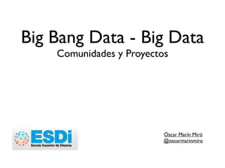Big Bang Data - Big Data
Comunidades y Proyectos
Óscar Marín Miró	

@oscarmarinmiro	

!
 