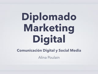 Diplomado
  Marketing
    Digital
Comunicación Digital y Social Media
           Alina Poulain
 