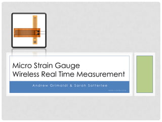 Micro Strain Gauge
Wireless Real Time Measurement
     Andrew Grimaldi & Sarah Satterlee
                                         E S D I I I S P G 1 2 T 3
 