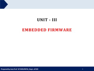 UNIT - III
EMBEDDED FIRMWARE
Preparedby Asst.Prof B.THIRUPATHI, Dept. of ECE 1
 