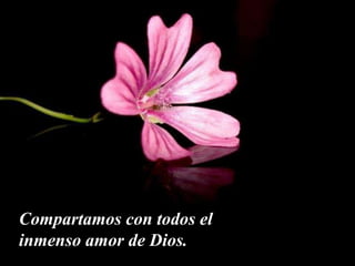 Compartamos con todos el
inmenso amor de Dios.
 