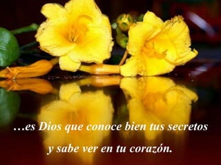 …es Dios que conoce bien tus secretos
      y sabe ver en tu corazón.
 