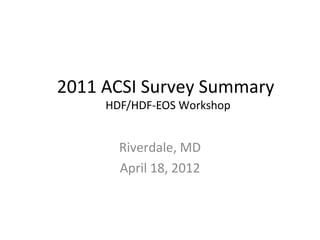 2011 ACSI Survey Summary
HDF/HDF-EOS Workshop

Riverdale, MD
April 18, 2012

 