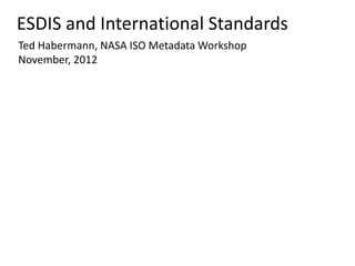 ESDIS and International Standards
Ted Habermann, NASA ISO Metadata Workshop
November, 2012

 
