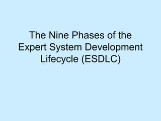 The Nine Phases of the
Expert System Development
Lifecycle (ESDLC)
 