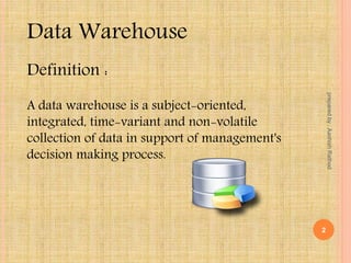 Data Warehouse
A data warehouse is a subject-oriented,
integrated, time-variant and non-volatile
collection of data in support of management's
decision making process.
Definition :
2
preparedby:AashishRathod
 
