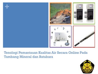 +
Tenologi Pemantauan Kualitas Air Secara Online Pada
Tambang Mineral dan Batubara
 