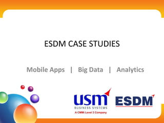 ESDM CASE STUDIES
Mobile Apps | Big Data | Analytics
 
