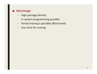 ■ Advantage
– High package density
– In system programming possible
– Partial erasing is possible (Block level)
– Less time for erasing
19
 