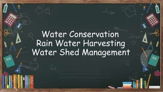 Water Conservation
Rain Water Harvesting
Water Shed Management
 