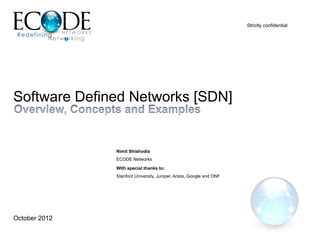 Strictly confidential




Software Defined Networks [SDN]


               Nimit Shishodia
               ECODE Networks

               With special thanks to:
               Stanford University, Juniper, Arista, Google and ONF




October 2012
 