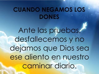 Ante las pruebas,
desfallecemos y no
dejamos que Dios sea
ese aliento en nuestro
caminar diario.
CUANDO NEGAMOS LOS
DONES
 