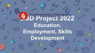 ESD Project 2022
Education,
Employment, Skills
Development
 