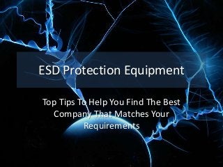 ESD Protection Equipment
Top Tips To Help You Find The Best
Company That Matches Your
Requirements
 