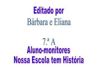 Editado por Aluno-monitores Nossa Escola tem História Bárbara e Eliana 7.ª A 