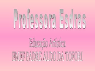Professora Esdras Educação Artística EMEF PADRE ALDO DA TOFORI 
