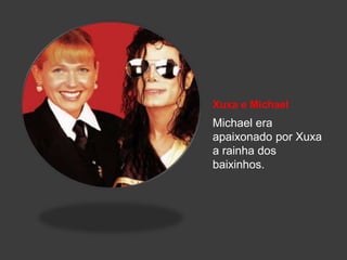 Xuxa e Michael
Michael era
apaixonado por Xuxa
a rainha dos
baixinhos.
 