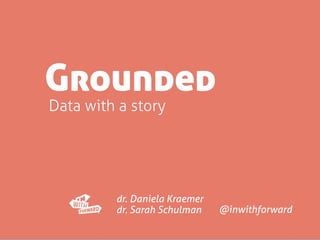 @inwithforward
dr. Daniela Kraemer
dr. Sarah Schulman
Grounded
Data with a story
 