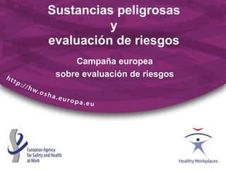 Sustancias peligrosas
y
evaluación de riesgos
Campaña europea
sobre evaluación de riesgos
 
