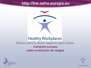 http://hw.osha.europa.eu
Bueno para ti. Buen negocio para todos.
Campaña europea
sobre evaluación de riesgos
 