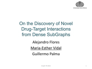 On the Discovery of Novel
Drug-Target Interactions
from Dense SubGraphs
Alejandro Flores
Maria-Esther Vidal
Guillermo Palma
Universidad Simón Bolívar
1Graph-TA 2015
 