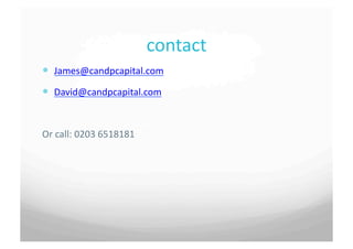 contact	
 
  James@candpcapital.com	
 
  David@candpcapital.com	
 


Or	
 call:	
 0203	
 6518181	
 
 