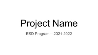 Project Name
ESD Program – 2021-2022
 