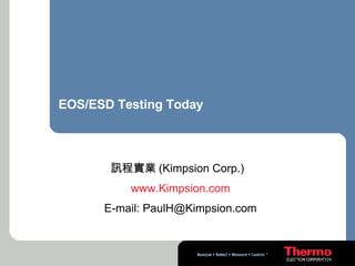 EOS/ESD Testing Today 訊程實業 (Kimpsion Corp.)  www .Kimpsion .com E-mail: PaulH@Kimpsion.com 