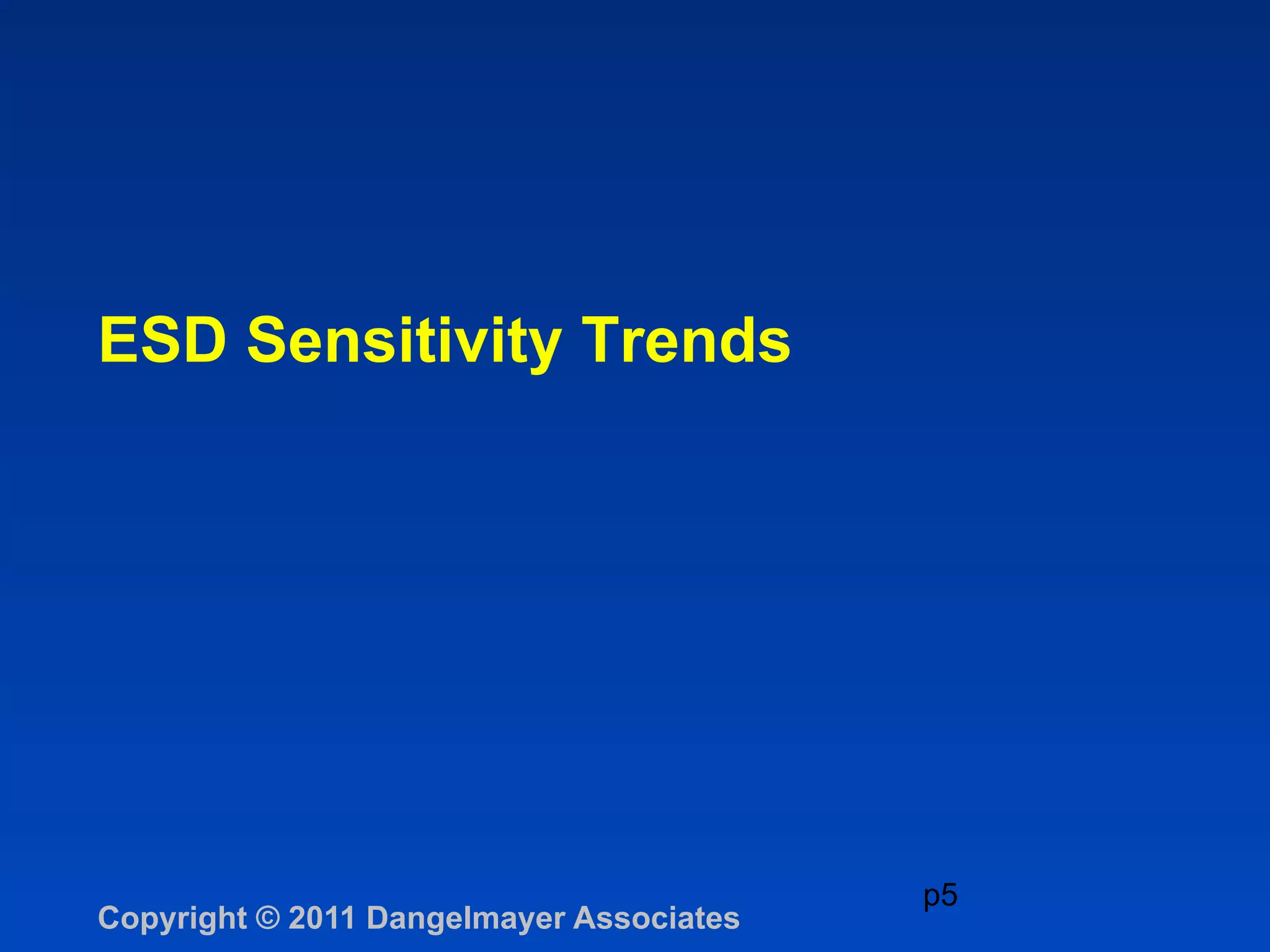 ESD Sensitivity Trends




                                          p5
Copyright © 2011 Dangelmayer Associates
 