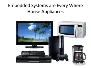 Embedded Systems are Every Where
House Appliances
 
