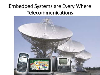 Embedded Systems are Every Where
Telecommunications
 
