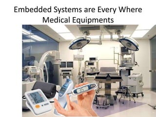 Embedded Systems are Every Where
Medical Equipments
 