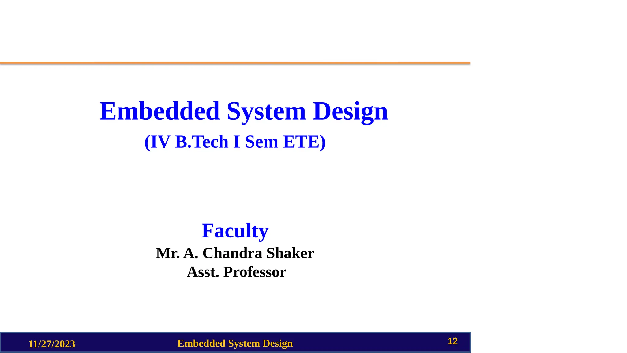 Embedded System Design
(IV B.Tech I Sem ETE)
Faculty
Mr. A. Chandra Shaker
Asst. Professor
11/27/2023 Embedded System Design 12
 