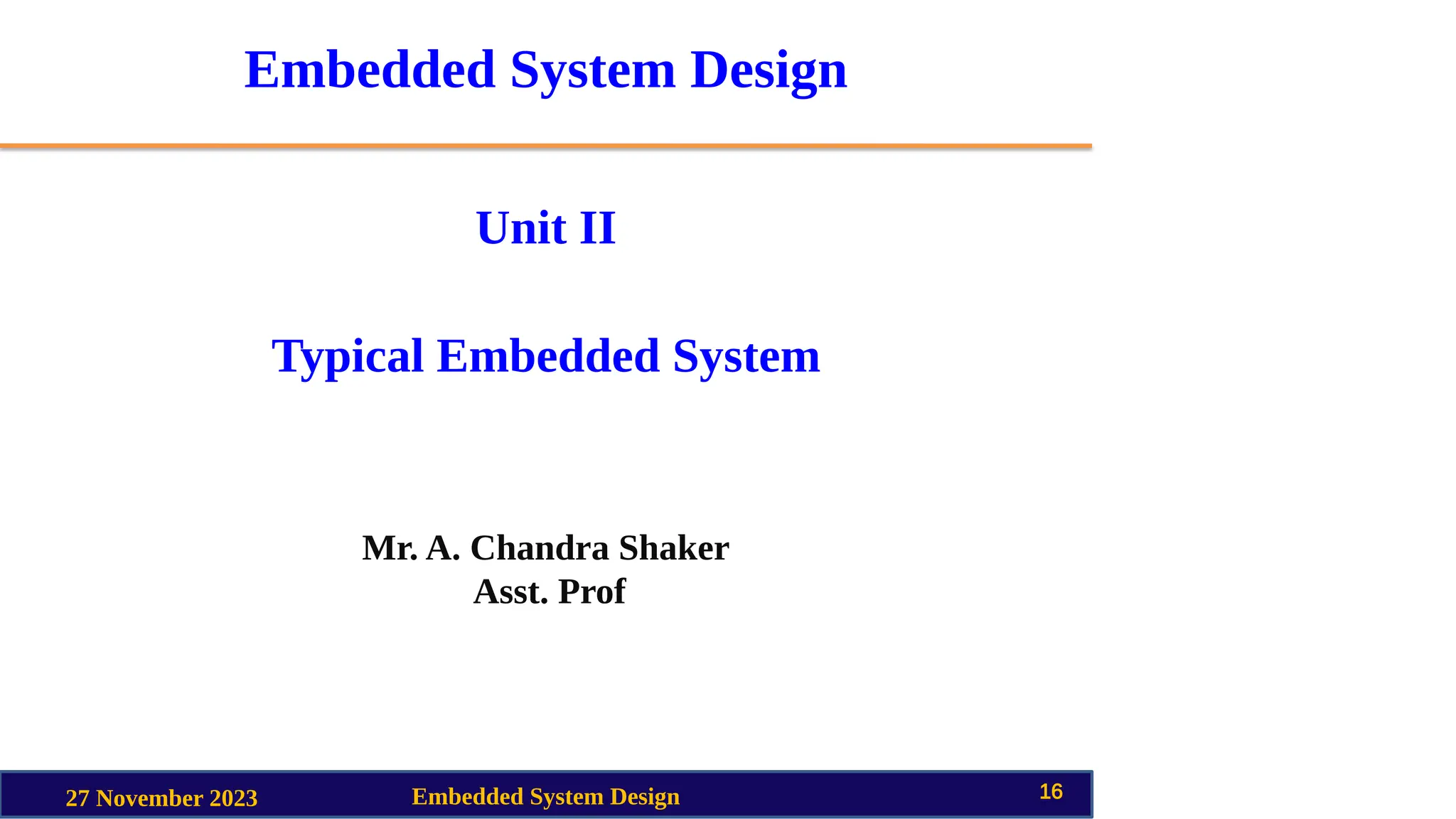 Embedded System Design
Unit II
Typical Embedded System
Mr. A. Chandra Shaker
Asst. Prof
27 November 2023 Embedded System Design 16
 