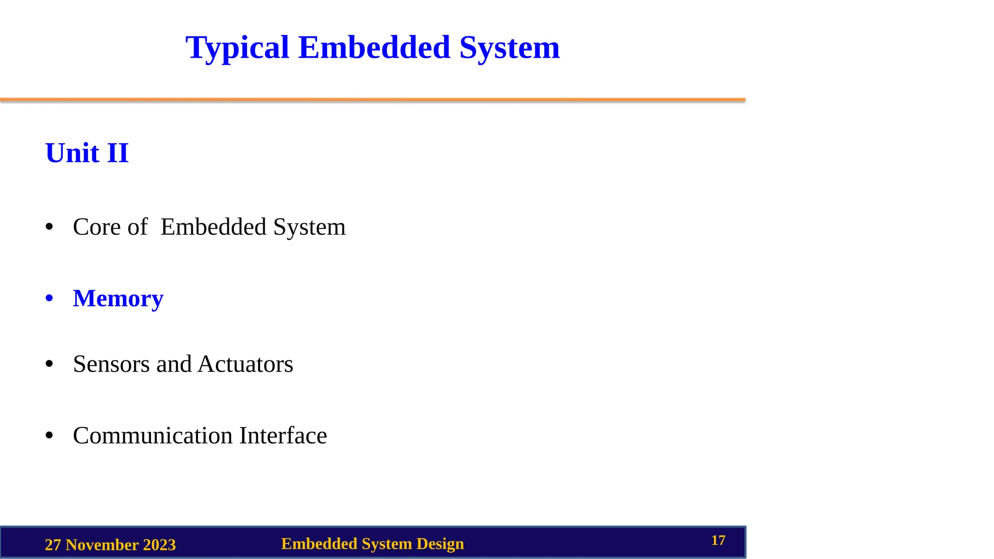 Typical Embedded System
Unit II
• Core of Embedded System
• Memory
• Sensors and Actuators
• Communication Interface
27 November 2023 Embedded System Design 17
 