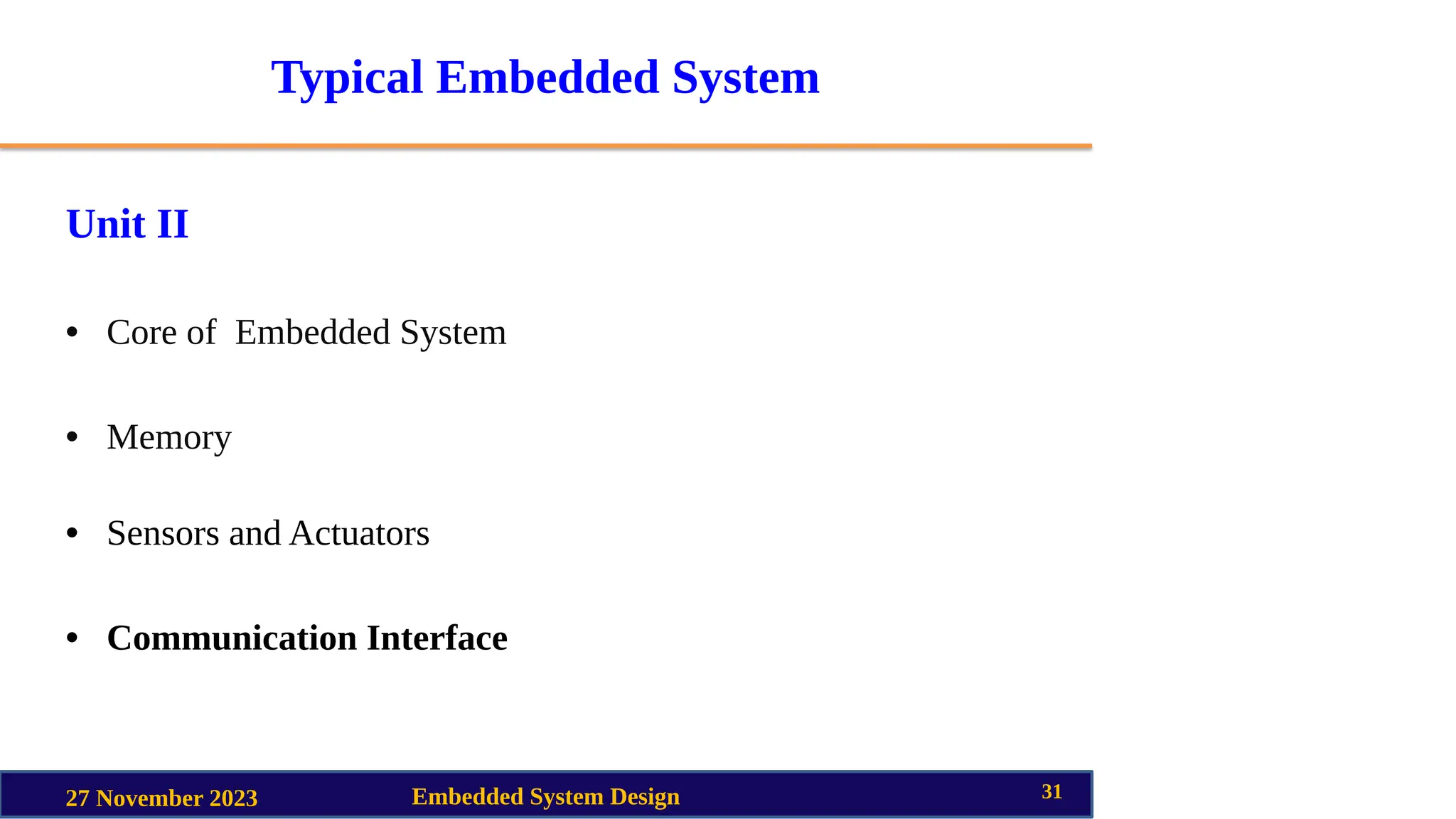 Typical Embedded System
Unit II
• Core of Embedded System
• Memory
• Sensors and Actuators
• Communication Interface
27 November 2023 Embedded System Design 31
 