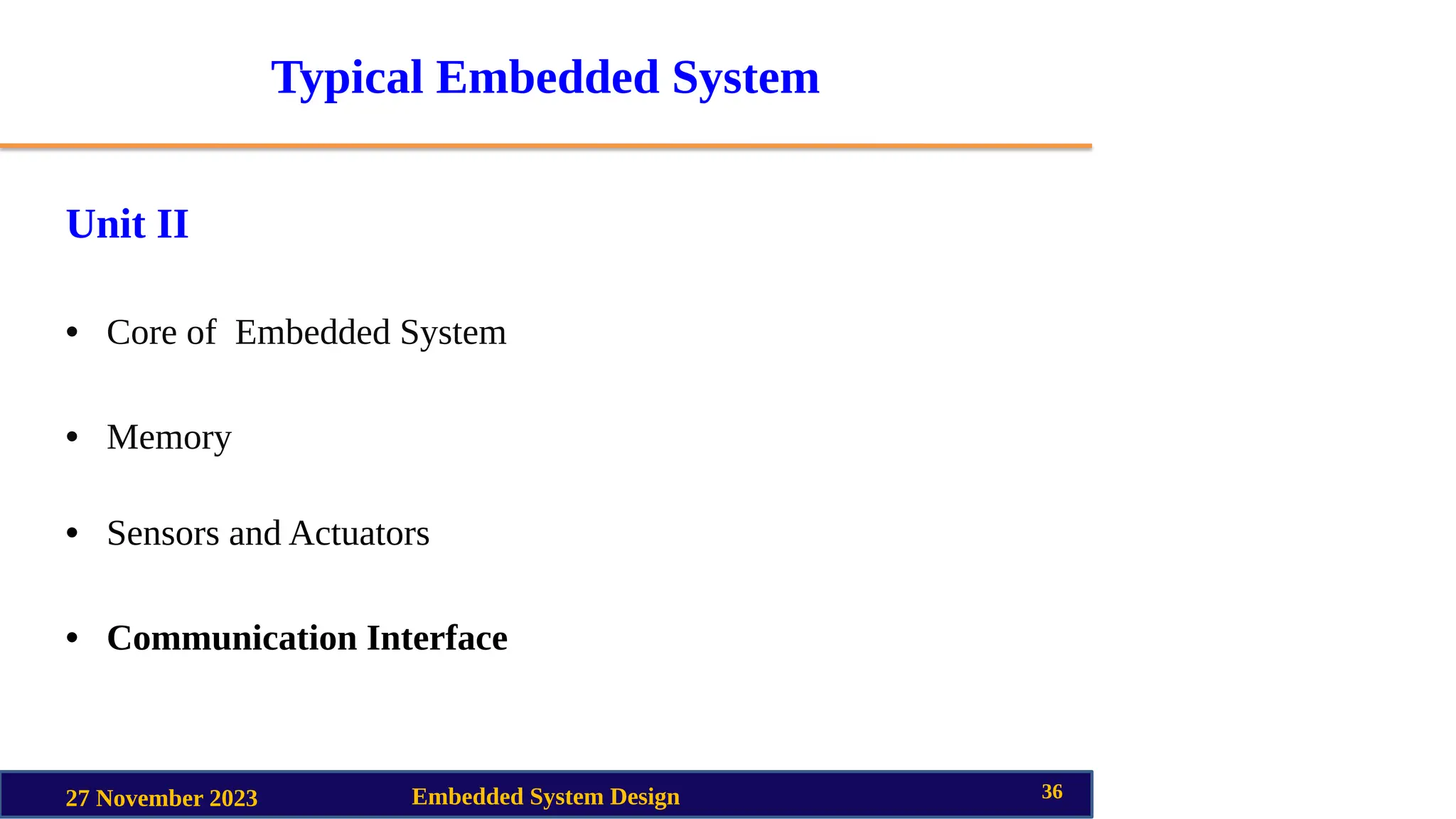 Typical Embedded System
Unit II
• Core of Embedded System
• Memory
• Sensors and Actuators
• Communication Interface
27 November 2023 Embedded System Design 36
 
